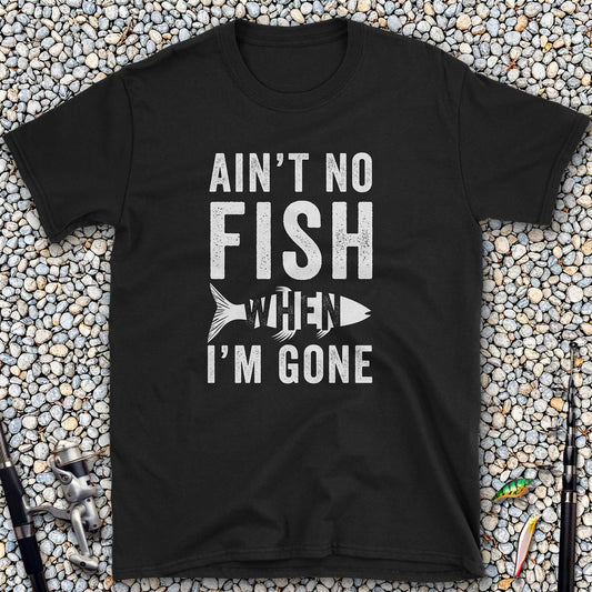Ain't No Fish When I'm Gone T-Shirt