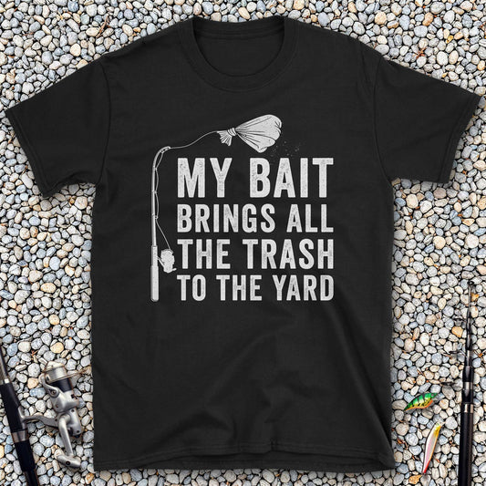 My Bait Brings All The Trash To The Yard T-Shirt