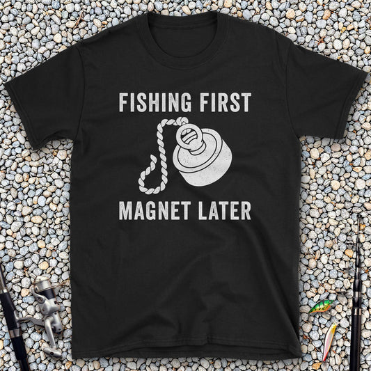Fishing First Magnet Later T-Shirt