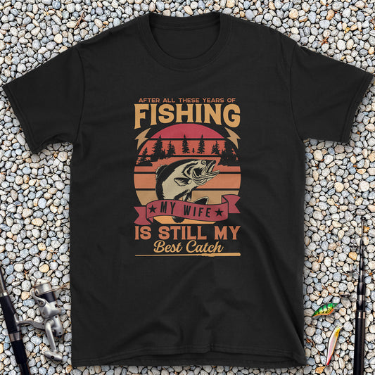 After All These Years of Fishing My Wife Is Still My Best Catch T-Shirt