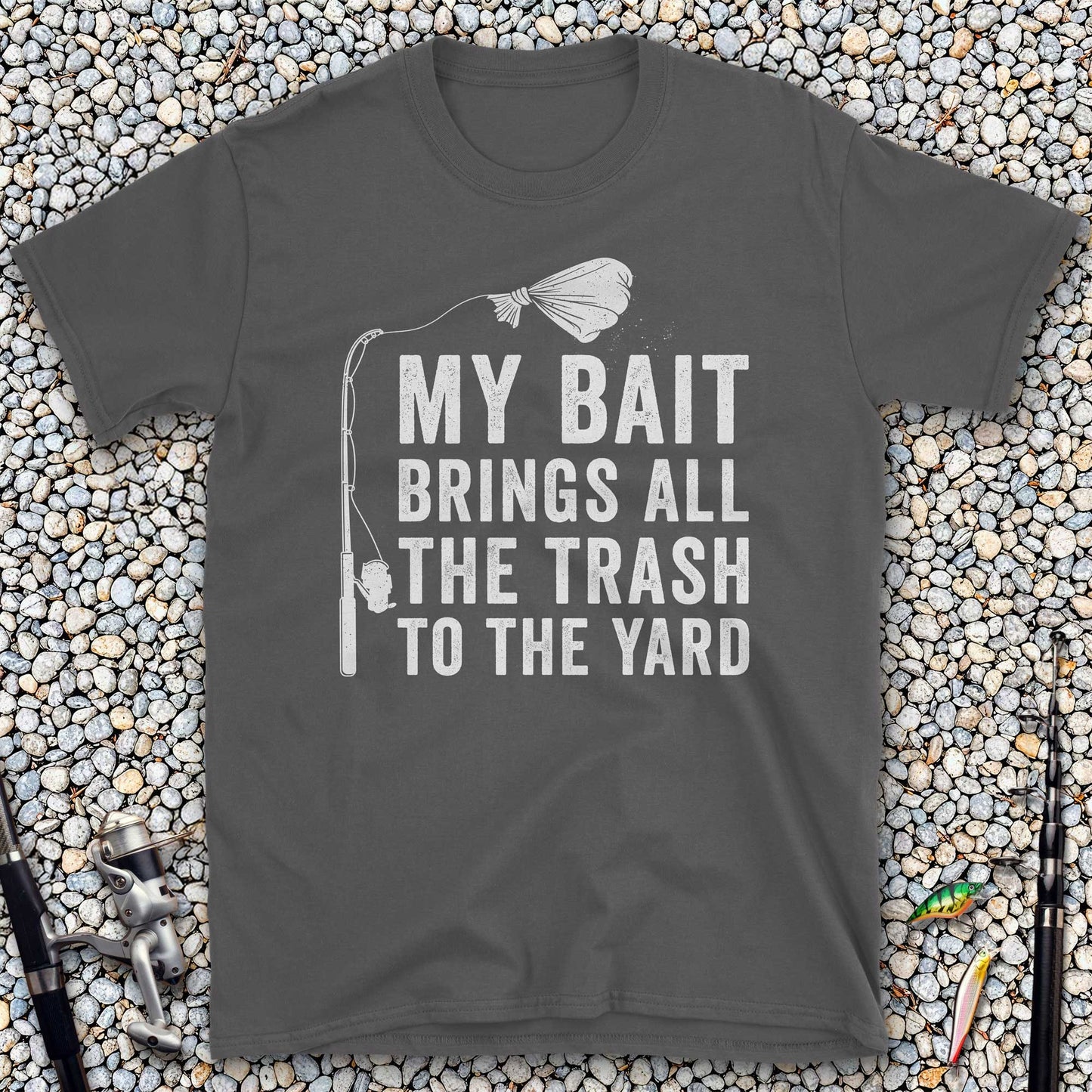 My Bait Brings All The Trash To The Yard T-Shirt