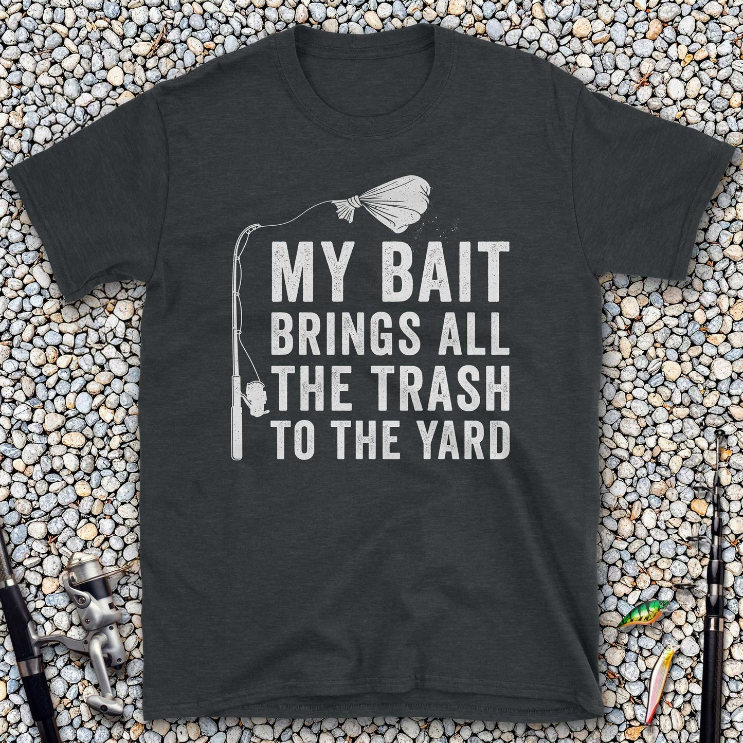 My Bait Brings All The Trash To The Yard T-Shirt
